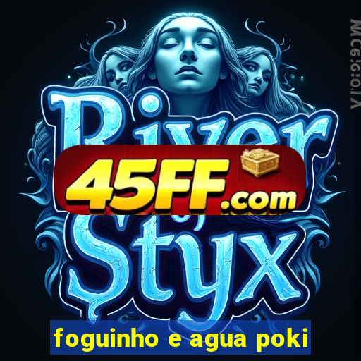 foguinho e agua poki